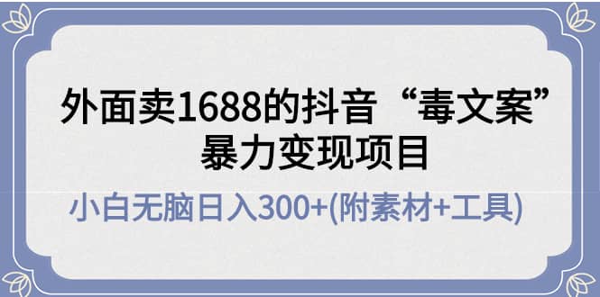 外面卖1688抖音“毒文案”项目网赚项目-副业赚钱-互联网创业-独家轻创IP星泽云创