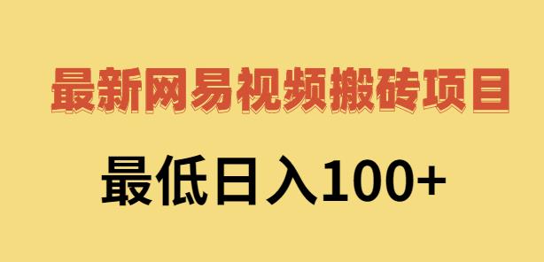 2022网易视频搬砖赚钱，日收益120（视频教程+文档）网赚项目-副业赚钱-互联网创业-独家轻创IP星泽云创