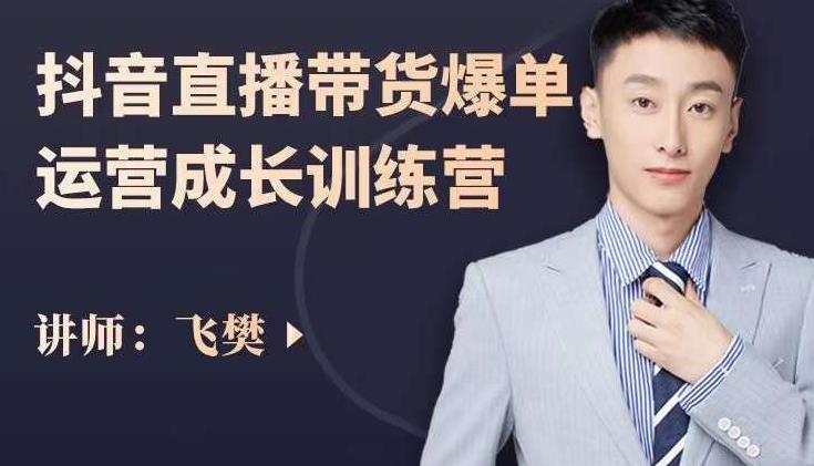 飞樊：抖音直播带货爆单运营成长训练营，手把手教你玩转直播带货网赚项目-副业赚钱-互联网创业-独家轻创IP星泽云创