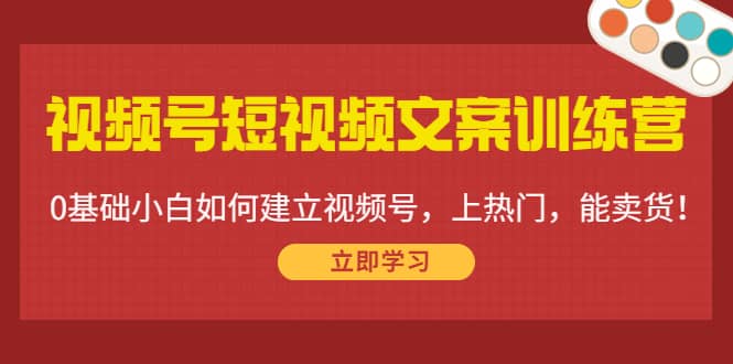 视频号短视频文案训练营：0基础小白如何建立视频号，上热门，能卖货！网赚项目-副业赚钱-互联网创业-独家轻创IP星泽云创