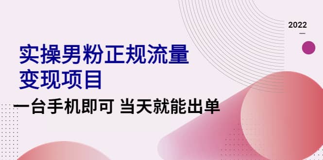 2022实操男粉正规流量变现项目，一台手机即可 当天就能出单【视频课程】网赚项目-副业赚钱-互联网创业-独家轻创IP星泽云创