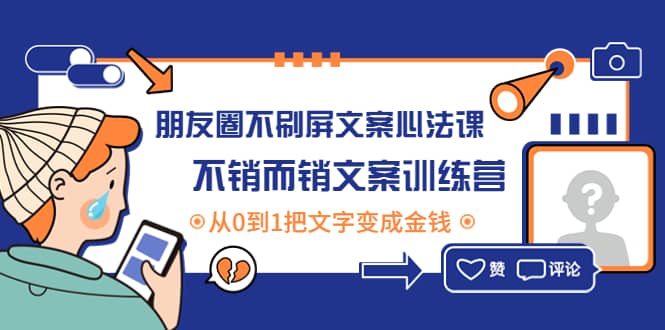 朋友圈不刷屏文案心法课：不销而销文案训练营，从0到1把文字变成金钱网赚项目-副业赚钱-互联网创业-独家轻创IP星泽云创