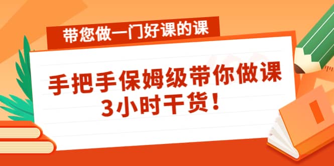 带您做一门好课的课：手把手保姆级带你做课，3小时干货网赚项目-副业赚钱-互联网创业-独家轻创IP星泽云创
