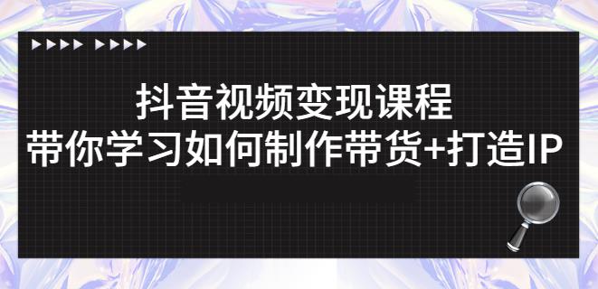 抖音短视频变现课程：带你学习如何制作带货+打造IP【41节】网赚项目-副业赚钱-互联网创业-独家轻创IP星泽云创