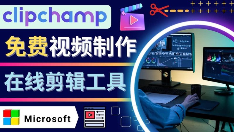如何利用在线视频剪辑软件Clipchamp,轻松制作YouTube,TikTok视频网赚项目-副业赚钱-互联网创业-独家轻创IP星泽云创