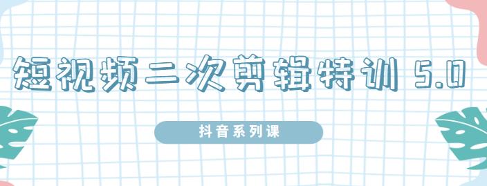 陆明明·短视频二次剪辑特训5.0，1部手机就可以操作，0基础掌握短视频二次剪辑和混剪技术网赚项目-副业赚钱-互联网创业-独家轻创IP星泽云创