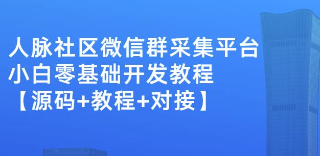 外面卖1000的人脉社区微信群采集平台小白0基础开发教程【源码+教程+对接】网赚项目-副业赚钱-互联网创业-独家轻创IP星泽云创