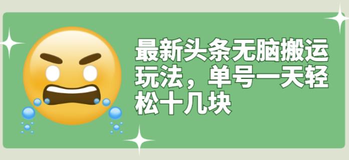 最新头条无脑搬运玩法，单号一天轻松十几块【视频教程+搬运软件】网赚项目-副业赚钱-互联网创业-独家轻创IP星泽云创