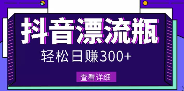 最新抖音漂流瓶发作品项目，日入300-500元没问题【自带流量热度】网赚项目-副业赚钱-互联网创业-独家轻创IP星泽云创