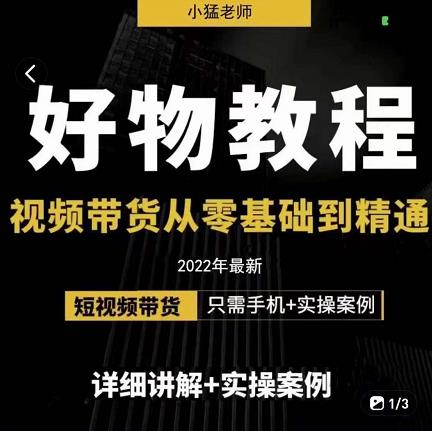 小猛好物分享专业实操课，短视频带货从零基础到精通，详细讲解+实操案网赚项目-副业赚钱-互联网创业-独家轻创IP星泽云创