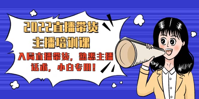 2022直播带货-主播培训课：入局直播带货，熟悉主播话术，小白专用网赚项目-副业赚钱-互联网创业-独家轻创IP星泽云创