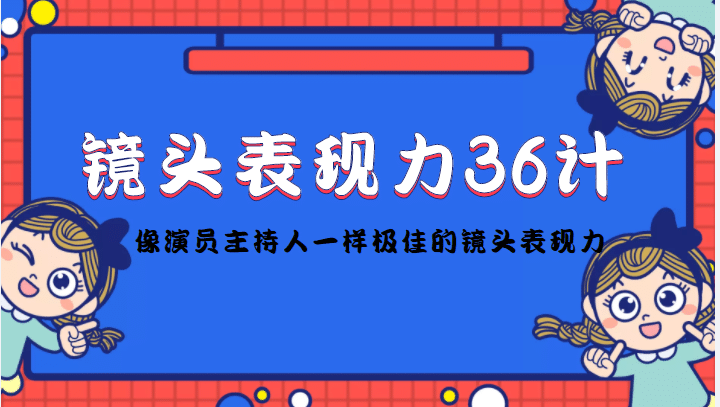 镜头表现力36计，做到像演员主持人这些职业的人一样，拥有极佳的镜头表现力网赚项目-副业赚钱-互联网创业-独家轻创IP星泽云创