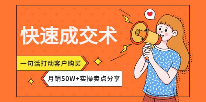 快速成交术，一句话打动客户购买，月销50W+实操卖点分享网赚项目-副业赚钱-互联网创业-独家轻创IP星泽云创