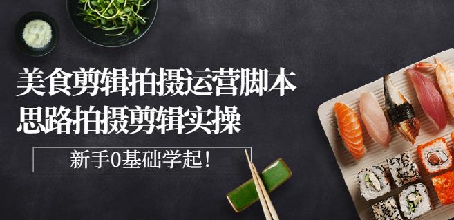 湘水·美食剪辑拍摄运营，脚本思路拍摄剪辑实操+基础知识网赚项目-副业赚钱-互联网创业-独家轻创IP星泽云创