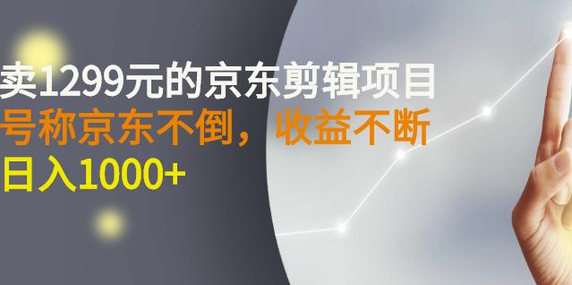 外面卖1299元的京东剪辑项目，号称京东不倒，收益不停止，日入1000+网赚项目-副业赚钱-互联网创业-独家轻创IP星泽云创
