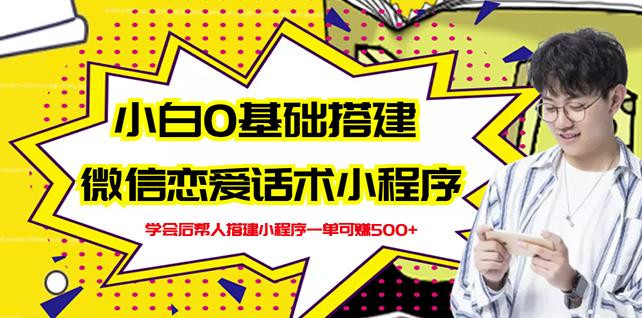 新手0基础搭建微信恋爱话术小程序，一单赚几百【视频教程+小程序源码】网赚项目-副业赚钱-互联网创业-独家轻创IP星泽云创