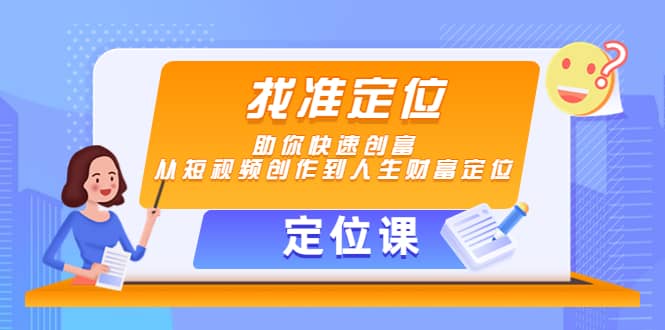 【定位课】找准定位，助你快速创富，从短视频创作到人生财富定位网赚项目-副业赚钱-互联网创业-独家轻创IP星泽云创