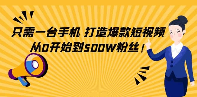 只需一台手机，轻松打造爆款短视频，从0开始到500W粉丝网赚项目-副业赚钱-互联网创业-独家轻创IP星泽云创
