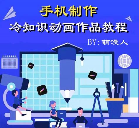 萌漫人-手机制作冷知识动画短视频作品教程，新手也可以操作！网赚项目-副业赚钱-互联网创业-独家轻创IP星泽云创