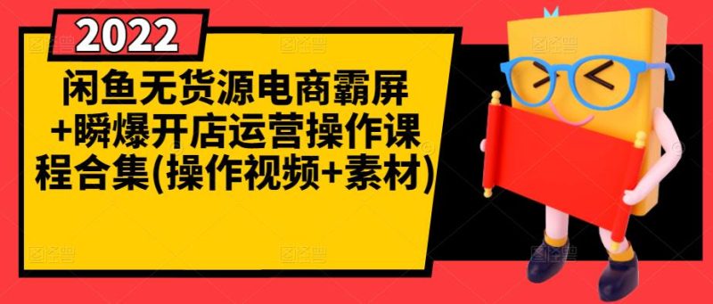 闲鱼无货源电商霸屏+瞬爆开店运营操作课程合集(操作视频+素材)网赚项目-副业赚钱-互联网创业-独家轻创IP星泽云创