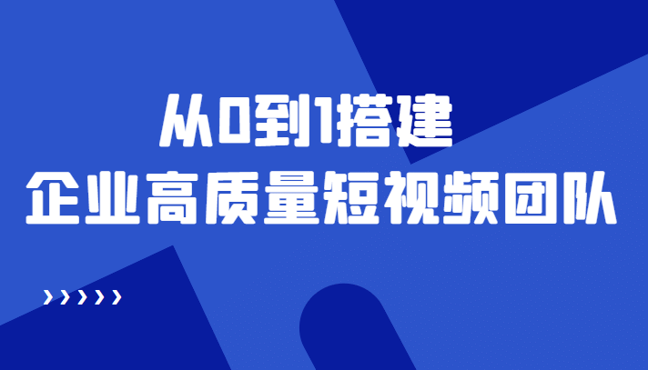 老板必学12节课，教你从0到1搭建企业高质量短视频团队，解决你的搭建难题网赚项目-副业赚钱-互联网创业-独家轻创IP星泽云创