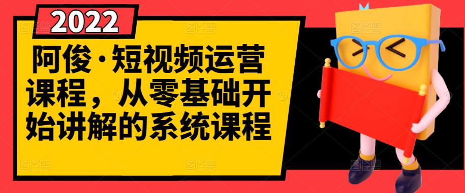 阿俊·短视频运营课程，从零基础开始讲解的系统课程网赚项目-副业赚钱-互联网创业-独家轻创IP星泽云创