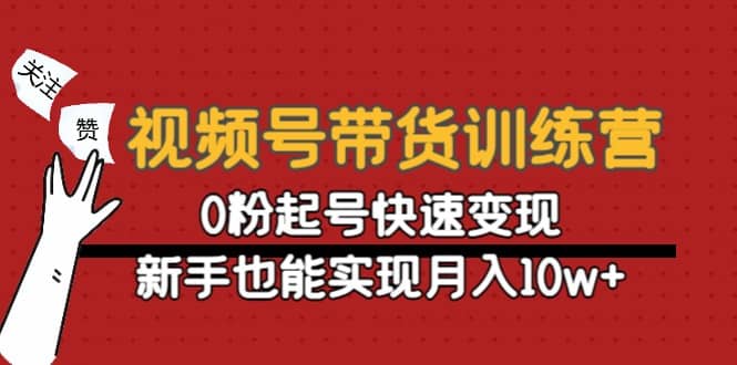 视频号带货训练营：0粉起号快速变现网赚项目-副业赚钱-互联网创业-独家轻创IP星泽云创