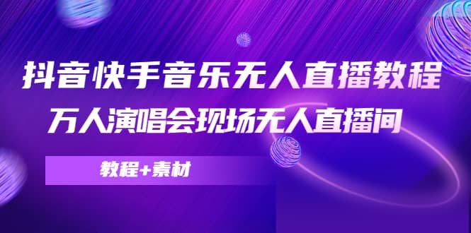 抖音快手音乐无人直播教程，万人演唱会现场无人直播间（教程+素材）网赚项目-副业赚钱-互联网创业-独家轻创IP星泽云创