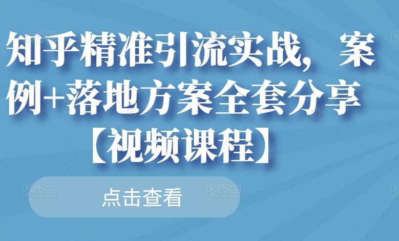 知乎精准引流实战，案例+落地方案全套分享【视频课程】网赚项目-副业赚钱-互联网创业-独家轻创IP星泽云创