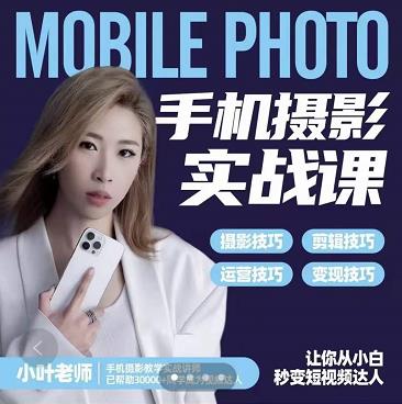 小叶老师手机摄影实战课：思维+实操，适合新手一站式拍摄剪辑教学，让你从小白秒变短视频达人网赚项目-副业赚钱-互联网创业-独家轻创IP星泽云创
