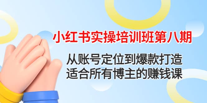 小红书实操培训班第八期：从账号定位到爆款打造，适合所有博主的赚钱课网赚项目-副业赚钱-互联网创业-独家轻创IP星泽云创