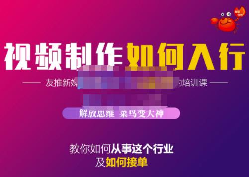 蟹老板·视频制作如何入行，教你如何从事这个行业以及如何接单网赚项目-副业赚钱-互联网创业-独家轻创IP星泽云创
