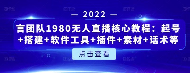 言团队1980无人直播核心教程：起号+搭建+软件工具+插件+素材+话术等等网赚项目-副业赚钱-互联网创业-独家轻创IP星泽云创