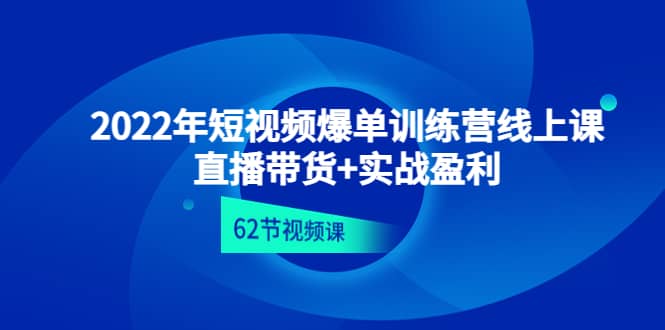 2022年短视频爆单训练营线上课：直播带货+实操盈利（62节视频课)网赚项目-副业赚钱-互联网创业-独家轻创IP星泽云创
