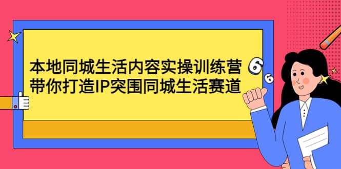 本地同城生活内容实操训练营：带你打造IP突围同城生活赛道网赚项目-副业赚钱-互联网创业-独家轻创IP星泽云创