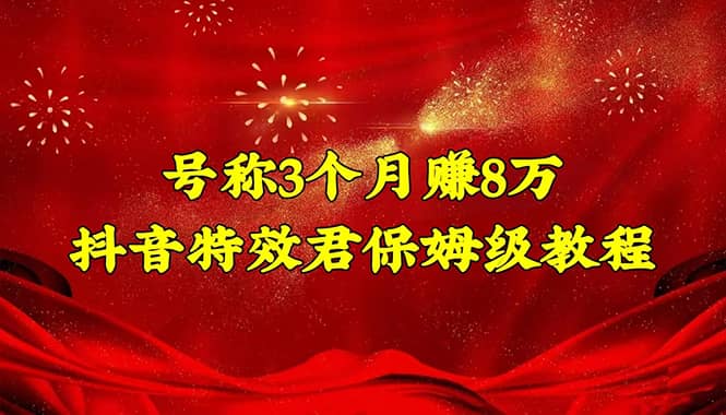 抖音特效君保姆级教程（教程+软件）网赚项目-副业赚钱-互联网创业-独家轻创IP星泽云创