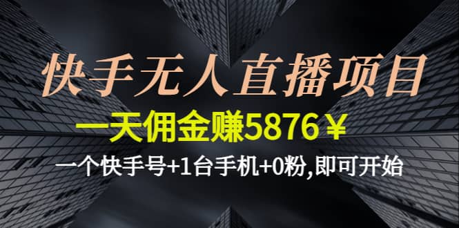 快手无人直播项目,一个快手号+1台手机+0粉,即可开始网赚项目-副业赚钱-互联网创业-独家轻创IP星泽云创