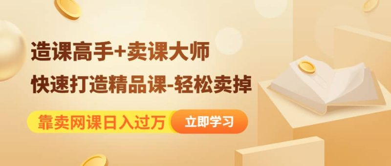 《造课高手+卖课大师》快速打造精品课-轻松卖掉网赚项目-副业赚钱-互联网创业-独家轻创IP星泽云创