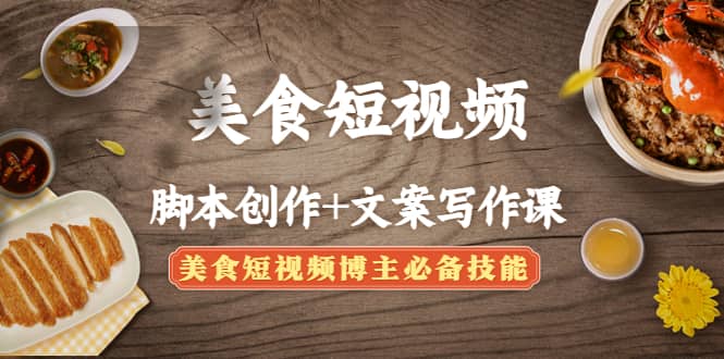 美食短视频创作+文案写作课：美食短视频博主必备技能网赚项目-副业赚钱-互联网创业-独家轻创IP星泽云创