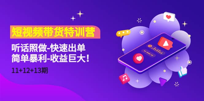 短视频带货特训营（11+12+13期）听话照做-快速出单网赚项目-副业赚钱-互联网创业-独家轻创IP星泽云创