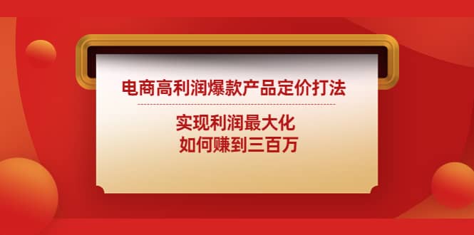 电商高利润爆款产品定价打法：实现利润最大化网赚项目-副业赚钱-互联网创业-独家轻创IP星泽云创
