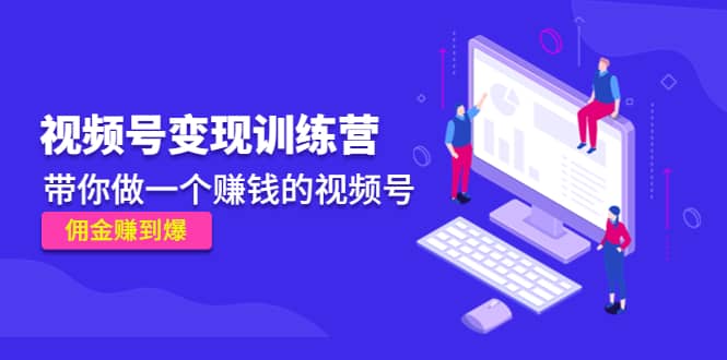 《视频号变现训练营》网赚项目-副业赚钱-互联网创业-独家轻创IP星泽云创