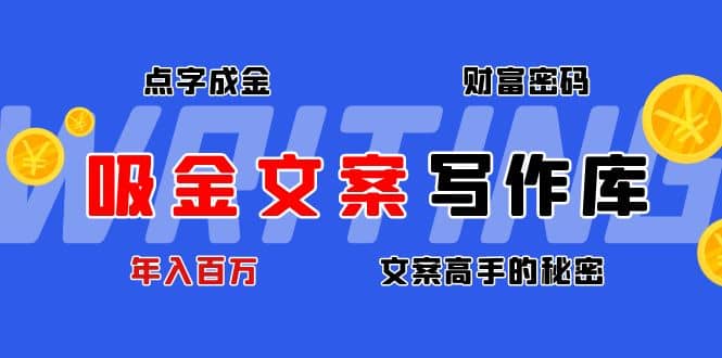 吸金文案写作库：揭秘点字成金的财富密码网赚项目-副业赚钱-互联网创业-独家轻创IP星泽云创