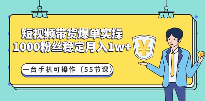 短视频带货爆单实操：一台手机可操作（55节课）网赚项目-副业赚钱-互联网创业-独家轻创IP星泽云创