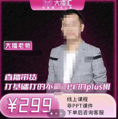大播·直播带货打基础打得不能在牢的Plus课，深度解析抖音底层逻辑和体系化运营思路网赚项目-副业赚钱-互联网创业-独家轻创IP星泽云创