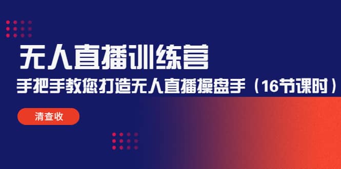 无人直播训练营：手把手教您打造无人直播操盘手（16节课时）网赚项目-副业赚钱-互联网创业-独家轻创IP星泽云创