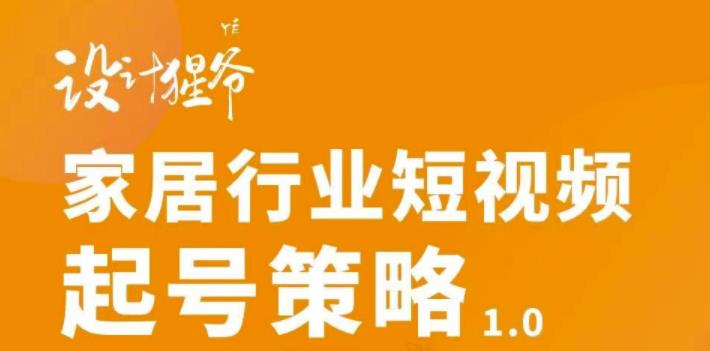 家居行业短视频起号策略，家居行业非主流短视频策略课价值4980元网赚项目-副业赚钱-互联网创业-独家轻创IP星泽云创