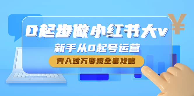 0起步做小红书大v，新手从0起号运营网赚项目-副业赚钱-互联网创业-独家轻创IP星泽云创