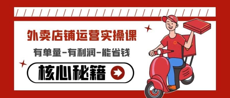 外卖店铺运营实操课:有单量-有利润-能省钱,核心秘籍无保留分享网赚项目-副业赚钱-互联网创业-独家轻创IP星泽云创