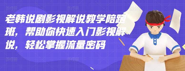 老韩说剧影视解说教学陪跑班，帮助你快速入门影视解说，轻松掌握流量密码网赚项目-副业赚钱-互联网创业-独家轻创IP星泽云创